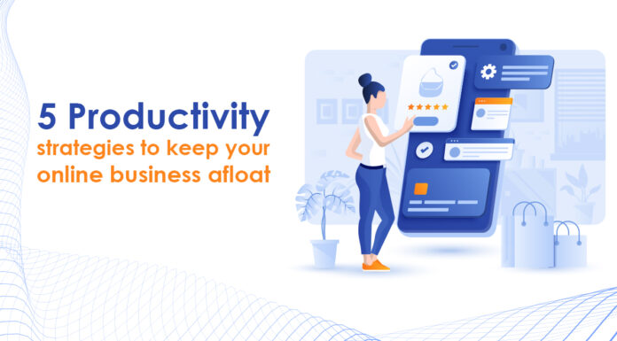 5 Productivity Strategies To Keep your online business afloat